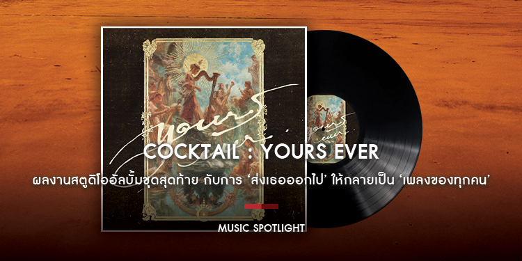 Yours Ever ผลงานสตูดิโออัลบั้มชุดสุดท้ายของ COCKTAIL กับการ ‘ส่งเธอออกไป’ ให้กลายเป็น ‘เพลงของทุกคน’